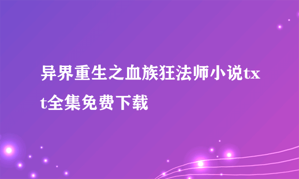 异界重生之血族狂法师小说txt全集免费下载