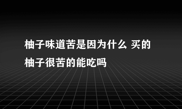 柚子味道苦是因为什么 买的柚子很苦的能吃吗