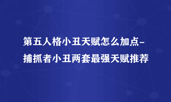 第五人格小丑天赋怎么加点-捕抓者小丑两套最强天赋推荐