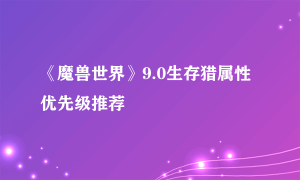 《魔兽世界》9.0生存猎属性优先级推荐