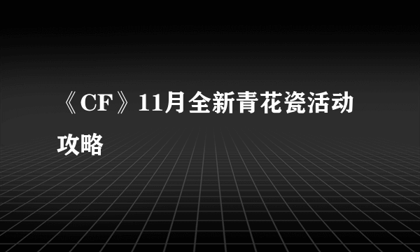 《CF》11月全新青花瓷活动攻略