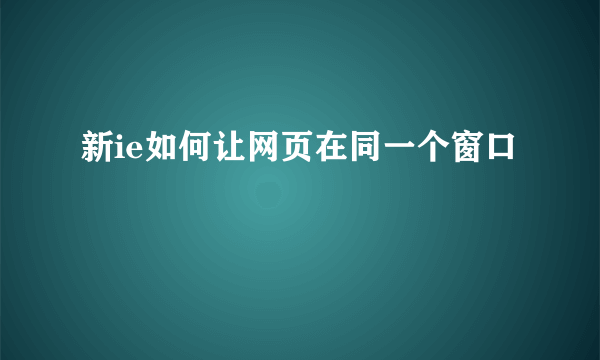 新ie如何让网页在同一个窗口