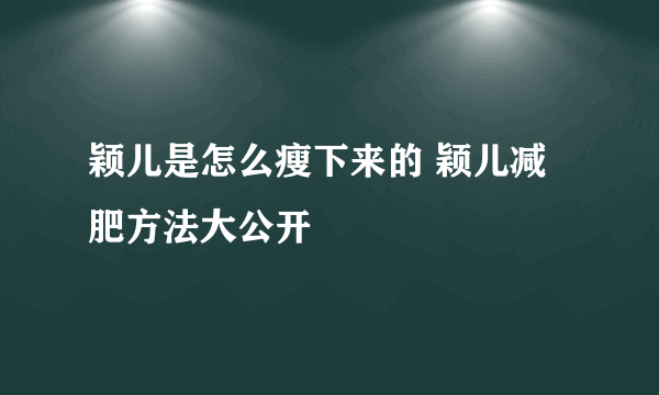 颖儿是怎么瘦下来的 颖儿减肥方法大公开