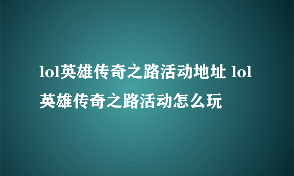 lol英雄传奇之路活动地址 lol英雄传奇之路活动怎么玩