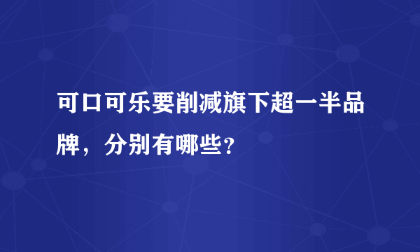 可口可乐要削减旗下超一半品牌，分别有哪些？