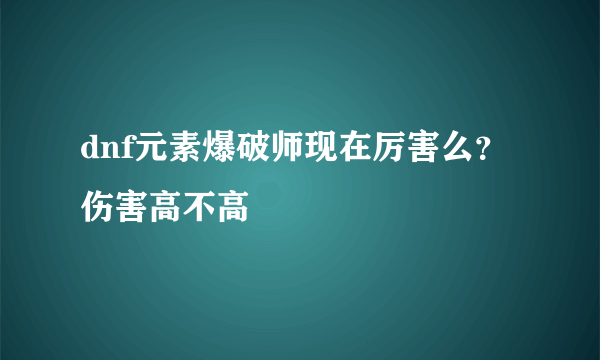 dnf元素爆破师现在厉害么？伤害高不高