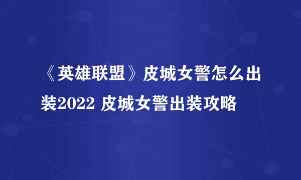 《英雄联盟》皮城女警怎么出装2022 皮城女警出装攻略