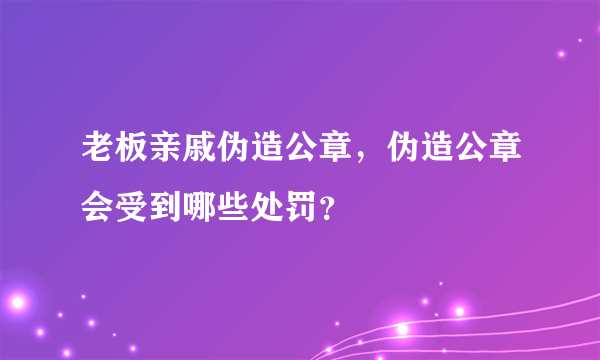 老板亲戚伪造公章，伪造公章会受到哪些处罚？