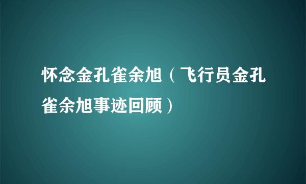 怀念金孔雀余旭（飞行员金孔雀余旭事迹回顾）