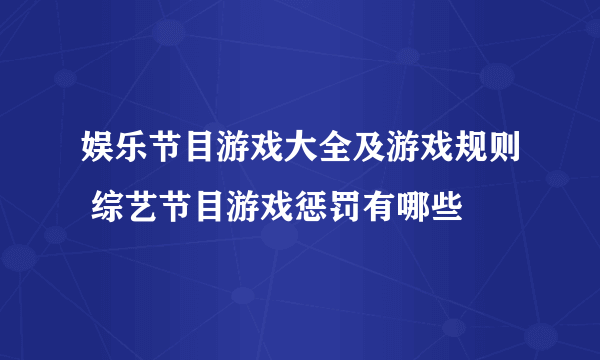 娱乐节目游戏大全及游戏规则 综艺节目游戏惩罚有哪些