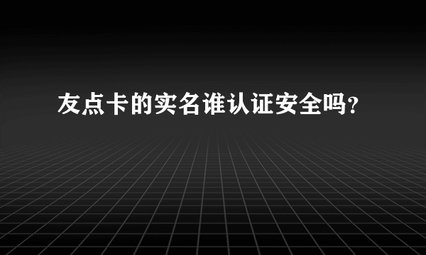 友点卡的实名谁认证安全吗？