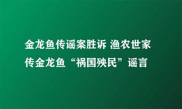 金龙鱼传谣案胜诉 渔农世家传金龙鱼“祸国殃民”谣言