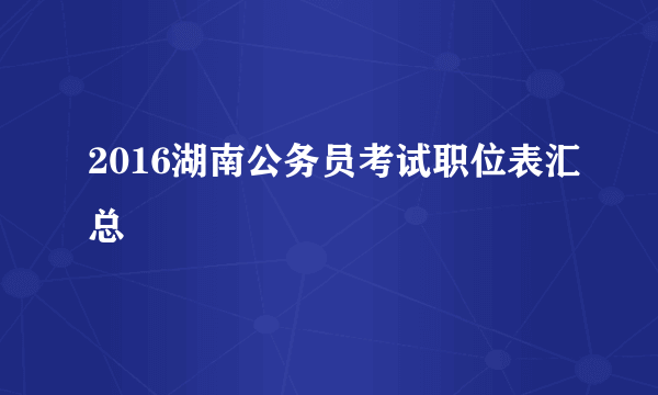 2016湖南公务员考试职位表汇总