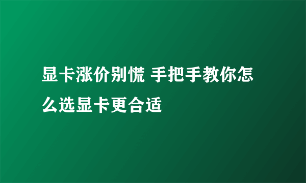 显卡涨价别慌 手把手教你怎么选显卡更合适