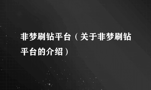 非梦刷钻平台（关于非梦刷钻平台的介绍）