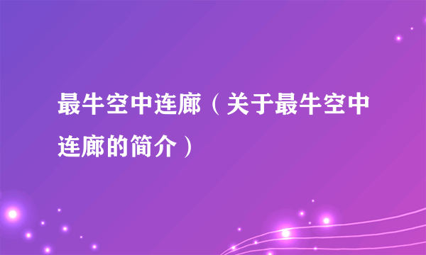 最牛空中连廊（关于最牛空中连廊的简介）