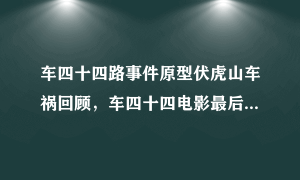 车四十四路事件原型伏虎山车祸回顾，车四十四电影最后一笑啥意思？_飞外网