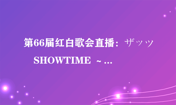 第66届红白歌会直播：ザッツ・SHOWTIME ～星に願いを～