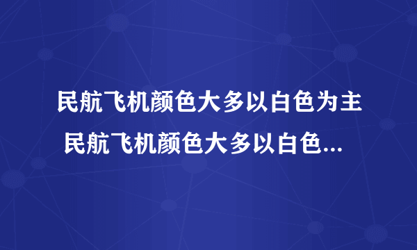 民航飞机颜色大多以白色为主 民航飞机颜色大多以白色为主的原因