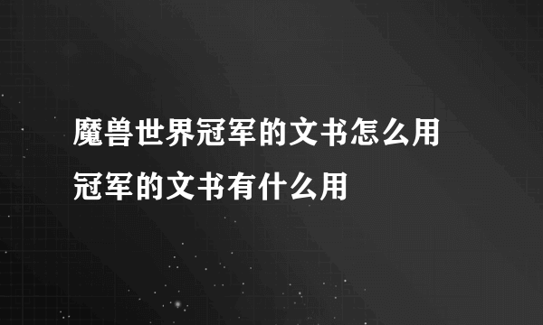 魔兽世界冠军的文书怎么用 冠军的文书有什么用