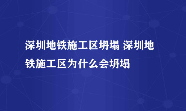 深圳地铁施工区坍塌 深圳地铁施工区为什么会坍塌