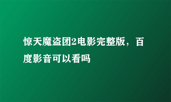 惊天魔盗团2电影完整版，百度影音可以看吗