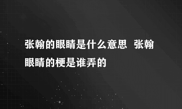 张翰的眼睛是什么意思  张翰眼睛的梗是谁弄的