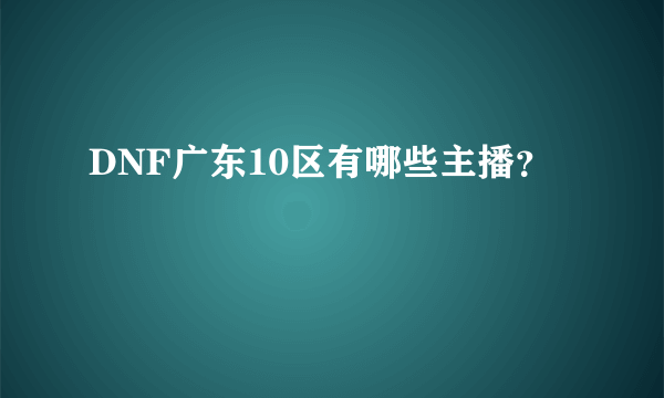 DNF广东10区有哪些主播？