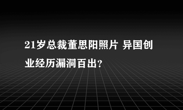 21岁总裁董思阳照片 异国创业经历漏洞百出？