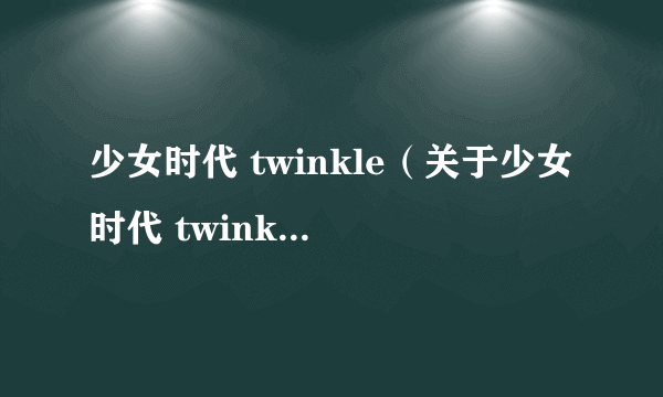 少女时代 twinkle（关于少女时代 twinkle的简介）