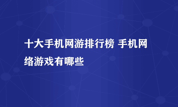 十大手机网游排行榜 手机网络游戏有哪些