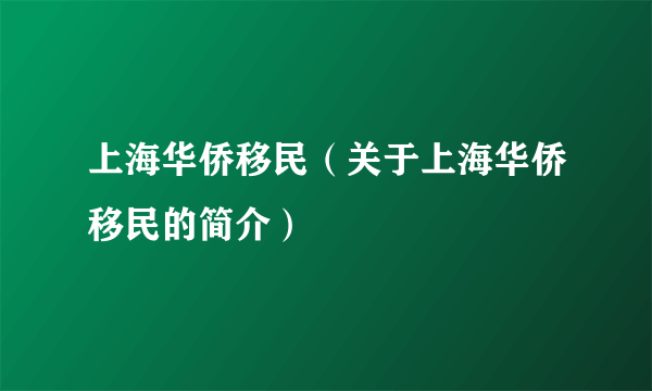 上海华侨移民（关于上海华侨移民的简介）