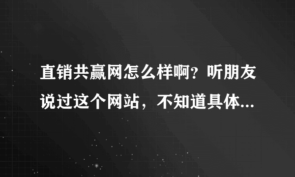 直销共赢网怎么样啊？听朋友说过这个网站，不知道具体的效果？有知道的朋友吗？