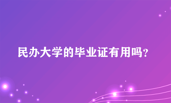 民办大学的毕业证有用吗？