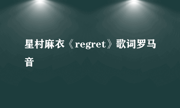 星村麻衣《regret》歌词罗马音