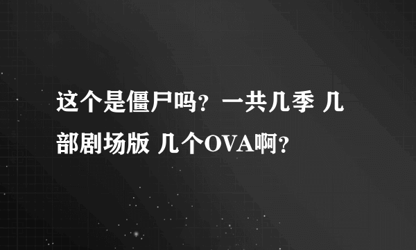 这个是僵尸吗？一共几季 几部剧场版 几个OVA啊？