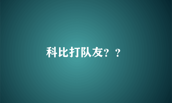 科比打队友？？