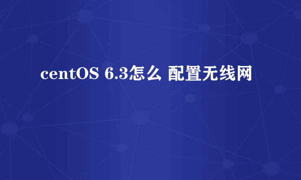 centOS 6.3怎么 配置无线网