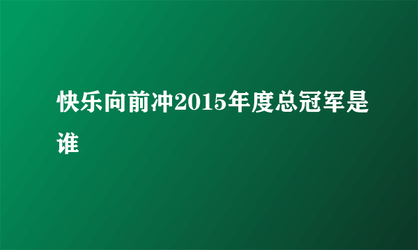 快乐向前冲2015年度总冠军是谁