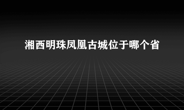 湘西明珠凤凰古城位于哪个省