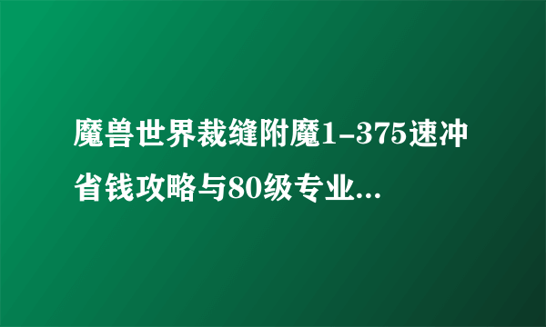 魔兽世界裁缝附魔1-375速冲省钱攻略与80级专业收益解析