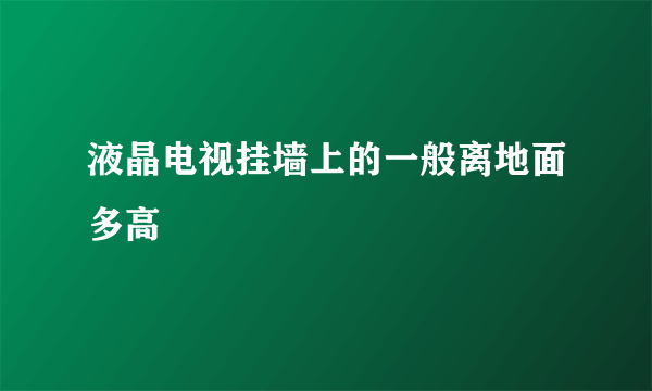 液晶电视挂墙上的一般离地面多高