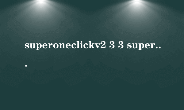 superoneclickv2 3 3 superoneclickv2 3 3怎么样）