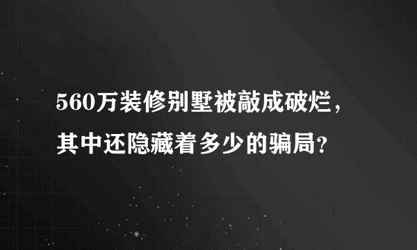 560万装修别墅被敲成破烂，其中还隐藏着多少的骗局？