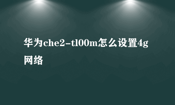 华为che2-tl00m怎么设置4g网络