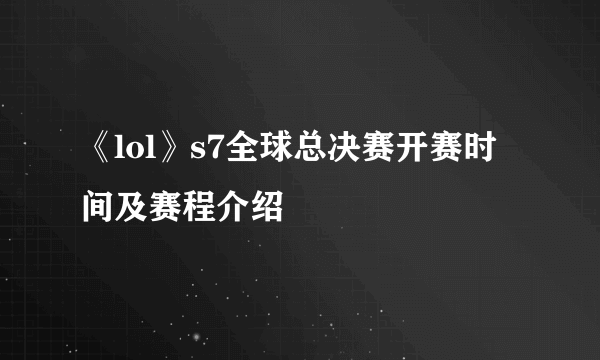 《lol》s7全球总决赛开赛时间及赛程介绍