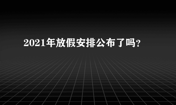 2021年放假安排公布了吗？