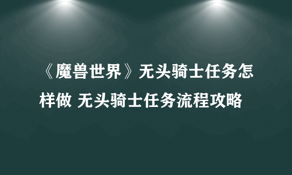 《魔兽世界》无头骑士任务怎样做 无头骑士任务流程攻略