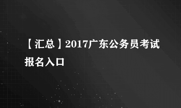 【汇总】2017广东公务员考试报名入口