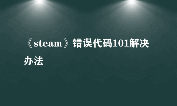 《steam》错误代码101解决办法